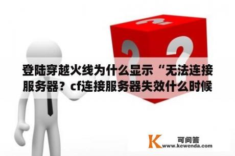 登陆穿越火线为什么显示“无法连接服务器？cf连接服务器失效什么时候能解？