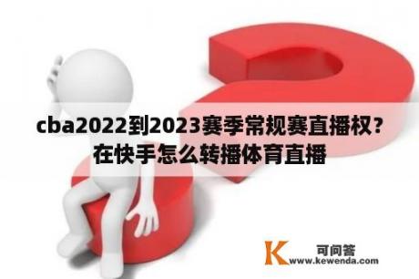 cba2022到2023赛季常规赛直播权？在快手怎么转播体育直播