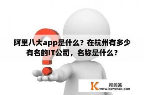 阿里八大app是什么？在杭州有多少有名的IT公司，名称是什么？