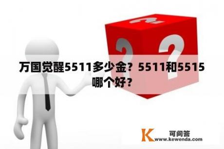 万国觉醒5511多少金？5511和5515哪个好？