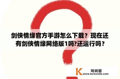 剑侠情缘官方手游怎么下载？现在还有剑侠情缘网络版1吗?还运行吗？