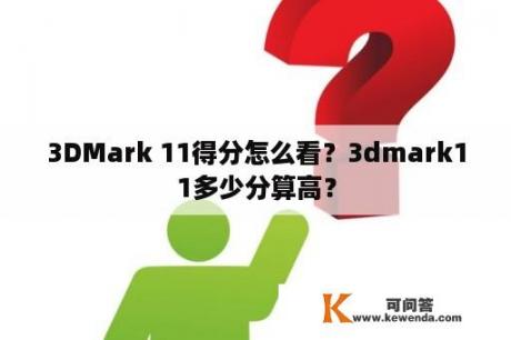 3DMark 11得分怎么看？3dmark11多少分算高？