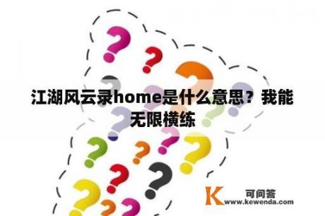 江湖风云录home是什么意思？我能无限横练