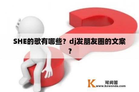 SHE的歌有哪些？dj发朋友圈的文案？