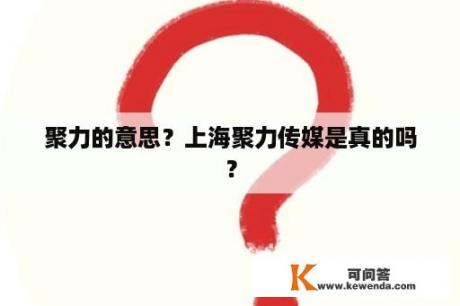 聚力的意思？上海聚力传媒是真的吗？