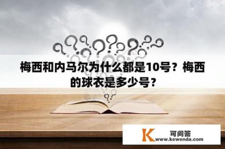 梅西和内马尔为什么都是10号？梅西的球衣是多少号？