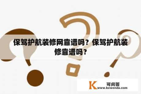 保驾护航装修网靠谱吗？保驾护航装修靠谱吗？