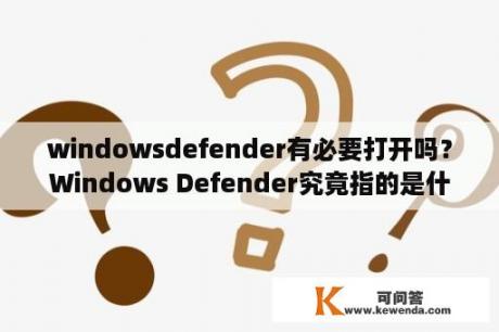 windowsdefender有必要打开吗？Windows Defender究竟指的是什么？