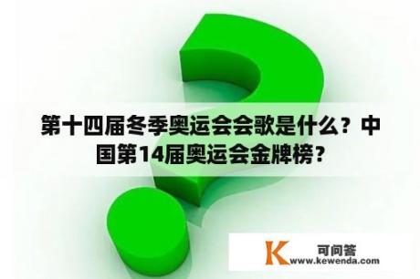 第十四届冬季奥运会会歌是什么？中国第14届奥运会金牌榜？