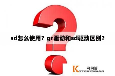 sd怎么使用？gr驱动和sd驱动区别？