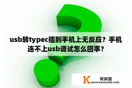 usb转typec插到手机上无反应？手机连不上usb调试怎么回事？