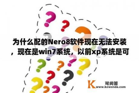 为什么配的Nero8软件现在无法安装，现在是win7系统，以前xp系统是可以安装的？nero9