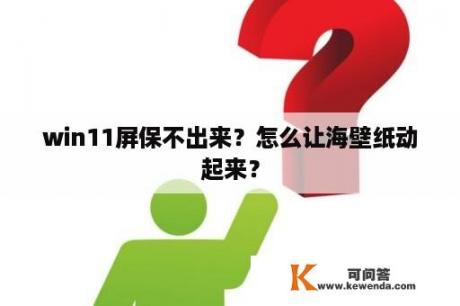 win11屏保不出来？怎么让海壁纸动起来？