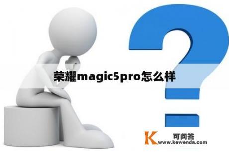 荣耀magic5pro怎么样