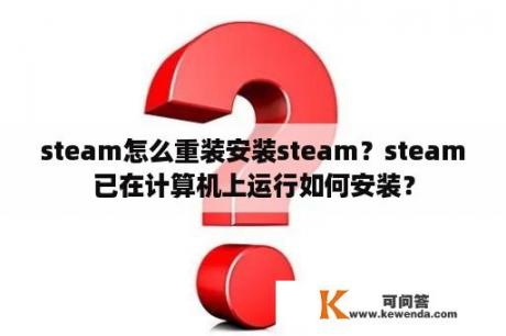 steam怎么重装安装steam？steam已在计算机上运行如何安装？