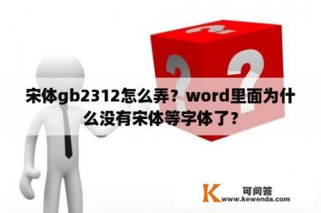 宋体gb2312怎么弄？word里面为什么没有宋体等字体了？