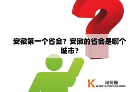 安徽第一个省会？安徽的省会是哪个城市？