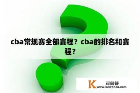 cba常规赛全部赛程？cba的排名和赛程？