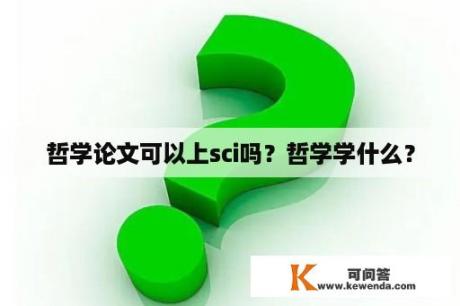 哲学论文可以上sci吗？哲学学什么？