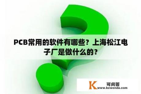 PCB常用的软件有哪些？上海松江电子厂是做什么的？