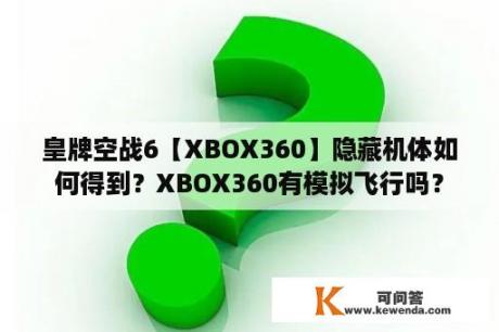 皇牌空战6【XBOX360】隐藏机体如何得到？XBOX360有模拟飞行吗？
