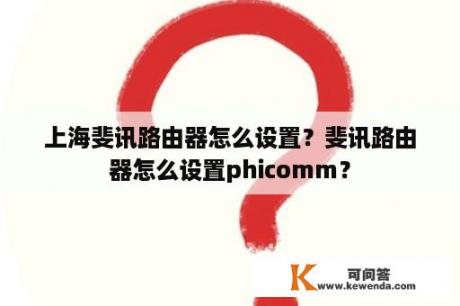 上海斐讯路由器怎么设置？斐讯路由器怎么设置phicomm？
