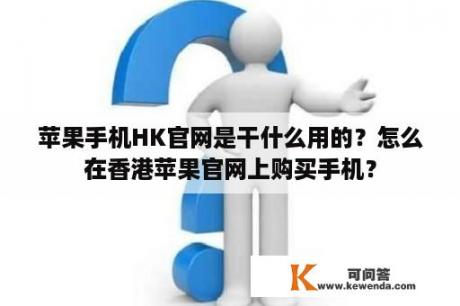 苹果手机HK官网是干什么用的？怎么在香港苹果官网上购买手机？