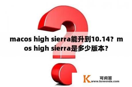 macos high sierra能升到10.14？mos high sierra是多少版本？
