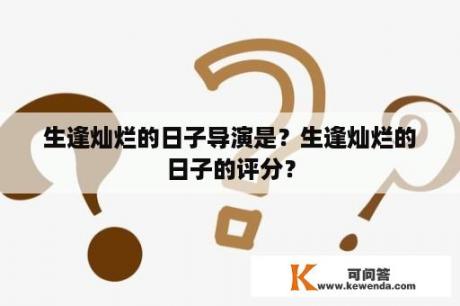 生逢灿烂的日子导演是？生逢灿烂的日子的评分？