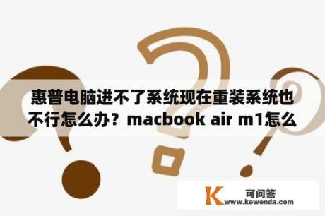 惠普电脑进不了系统现在重装系统也不行怎么办？macbook air m1怎么重装系统？