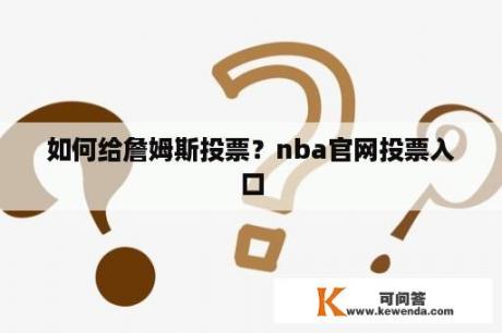 如何给詹姆斯投票？nba官网投票入口