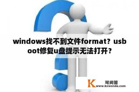 windows找不到文件format？usboot修复u盘提示无法打开？