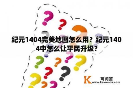 纪元1404完美地图怎么用？纪元1404中怎么让平民升级？