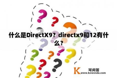 什么是DirectX9？directx9和12有什么？