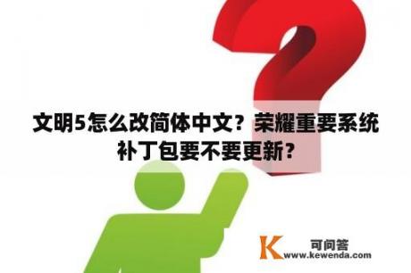 文明5怎么改简体中文？荣耀重要系统补丁包要不要更新？
