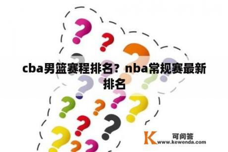 cba男篮赛程排名？nba常规赛最新排名