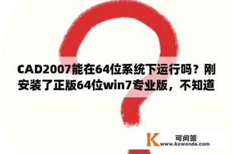 CAD2007能在64位系统下运行吗？刚安装了正版64位win7专业版，不知道office安装哪个版本好？