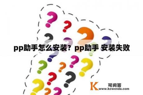 pp助手怎么安装？pp助手 安装失败