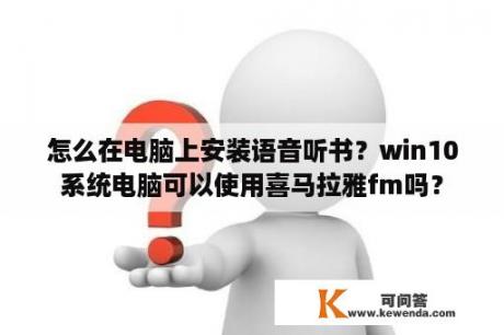 怎么在电脑上安装语音听书？win10系统电脑可以使用喜马拉雅fm吗？