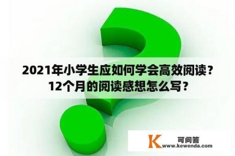 2021年小学生应如何学会高效阅读？12个月的阅读感想怎么写？