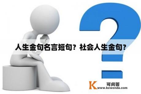 人生金句名言短句？社会人生金句？