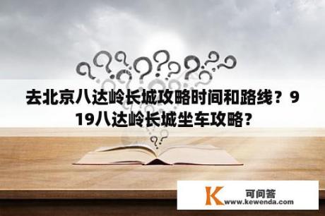 去北京八达岭长城攻略时间和路线？919八达岭长城坐车攻略？