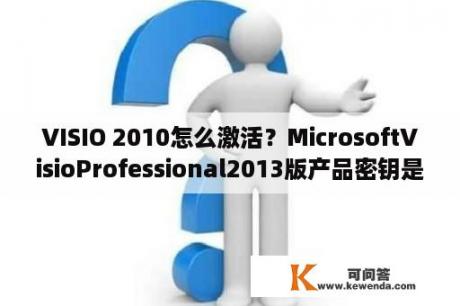 VISIO 2010怎么激活？MicrosoftVisioProfessional2013版产品密钥是什么？