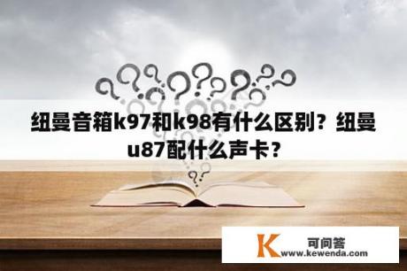 纽曼音箱k97和k98有什么区别？纽曼u87配什么声卡？