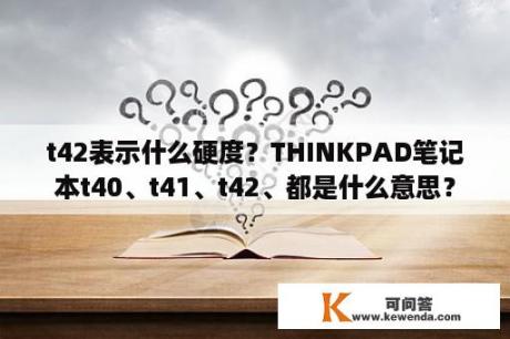 t42表示什么硬度？THINKPAD笔记本t40、t41、t42、都是什么意思？