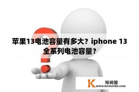 苹果13电池容量有多大？iphone 13全系列电池容量？