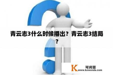 青云志3什么时候播出？青云志3结局？