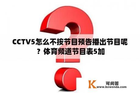 CCTV5怎么不按节目预告播出节目呢？体育频道节目表5加