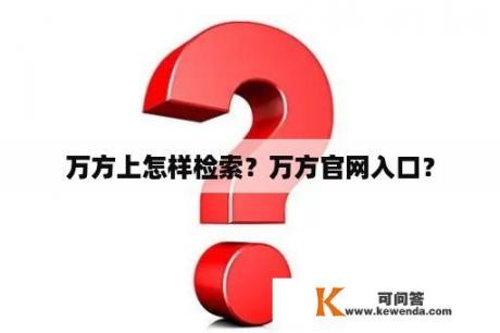 万方上怎样检索？万方官网入口？