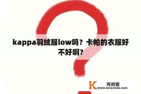 kappa羽绒服low吗？卡帕的衣服好不好啊？